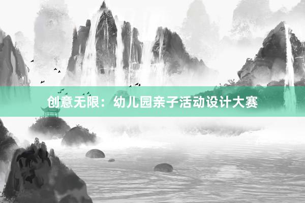 创意无限：幼儿园亲子活动设计大赛