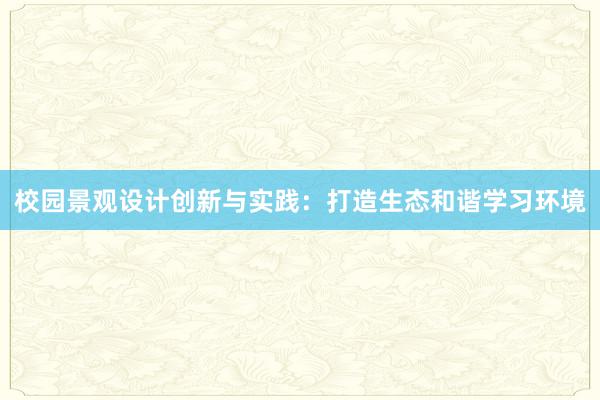 校园景观设计创新与实践：打造生态和谐学习环境