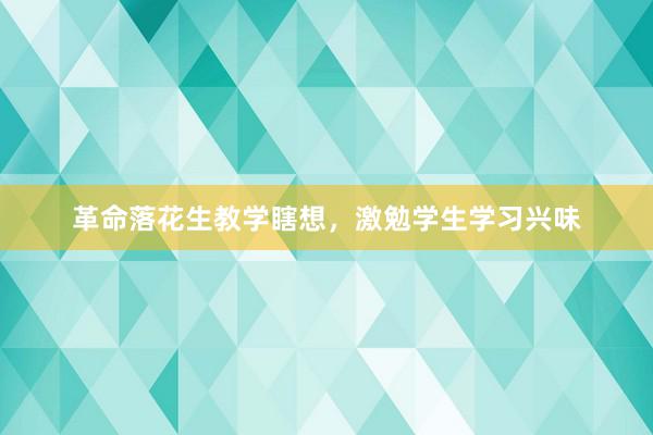 革命落花生教学瞎想，激勉学生学习兴味